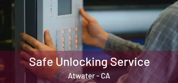 Safe Unlocking Service Atwater - CA
