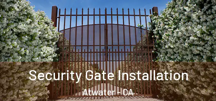 Security Gate Installation Atwater - CA